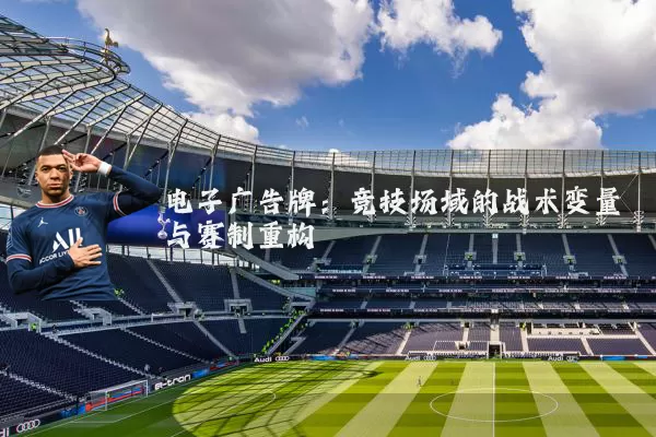 电子广告牌:竞技场域的战术变量与赛制重构
