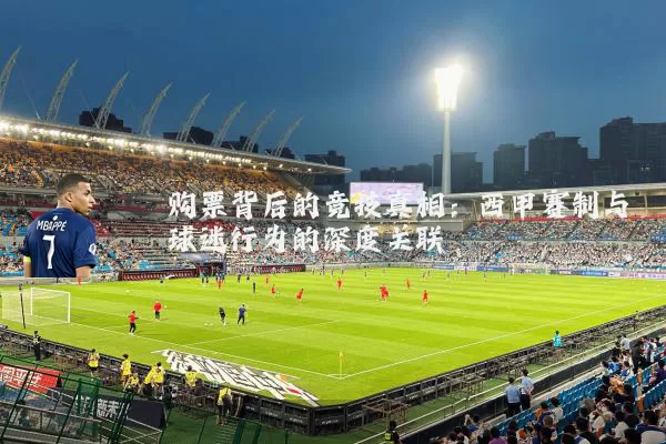 购票背后的竞技真相:西甲赛制与球迷行为的深度关联