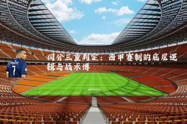 同分三重判定：西甲赛制的底层逻辑与战术博弈