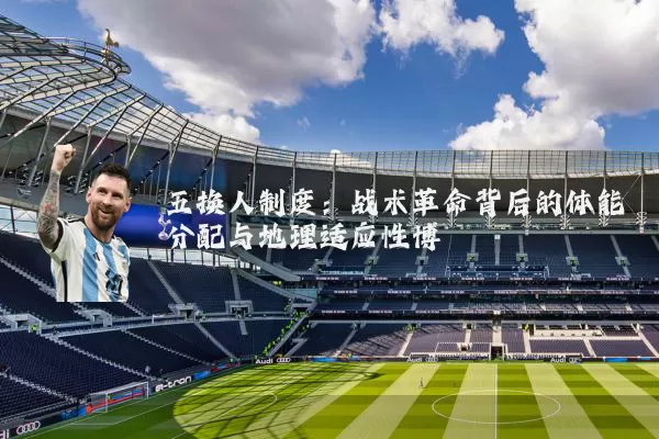 五换人制度：战术革命背后的体能分配与地理适应性博弈