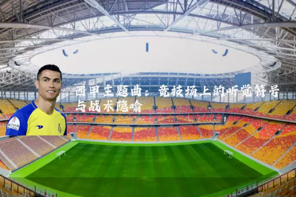 西甲主题曲：竞技场上的听觉符号与战术隐喻