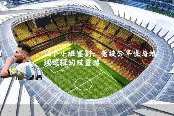 12个小组赛制：竞技公平性与地理逻辑的双重博弈