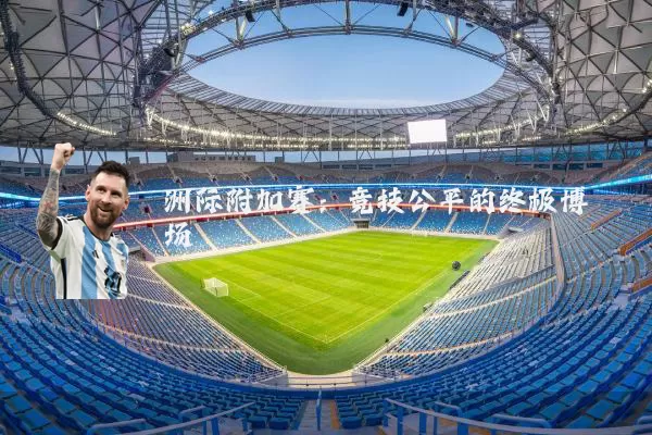 洲际附加赛：竞技公平的终极博弈场