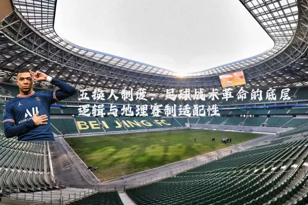 五换人制度：足球战术革命的底层逻辑与地理赛制适配性