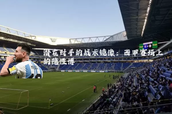 潜在对手的战术镜像：西甲赛场上的隐性博弈