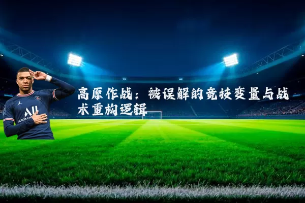 高原作战:被误解的竞技变量与战术重构逻辑