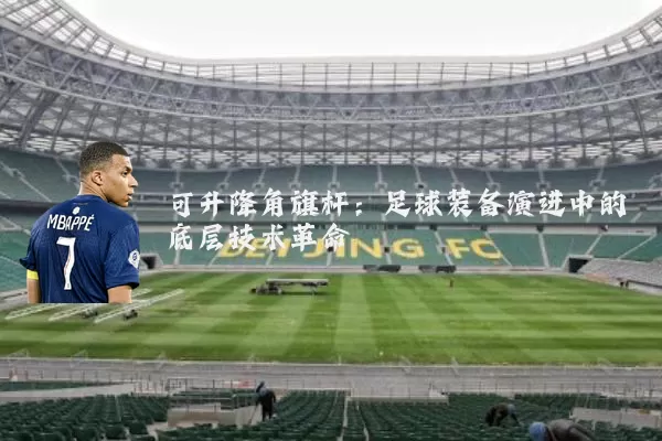 可升降角旗杆：足球装备演进中的底层技术革命