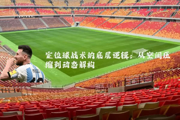 定位球战术的底层逻辑:从空间压缩到动态解构