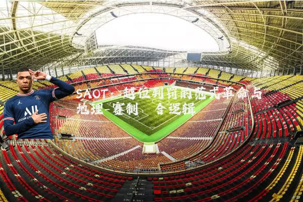 SAOT:越位判罚的范式革命与地理-赛制耦合逻辑