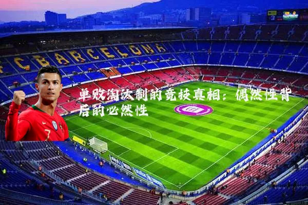 单败淘汰制的竞技真相：偶然性背后的必然性