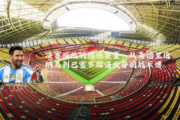 决赛场地的隐性变量：从马德里伯纳乌到巴塞罗那诺坎普的战术博弈
