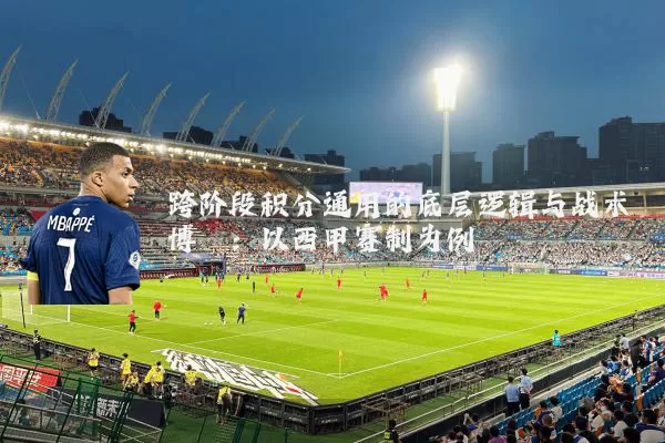跨阶段积分通用的底层逻辑与战术博弈:以西甲赛制为例