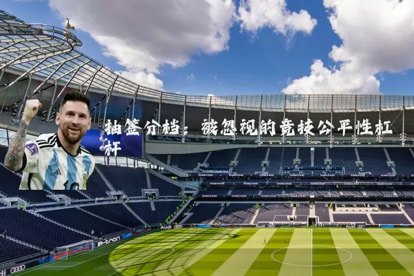 抽签分档:被忽视的竞技公平性杠杆