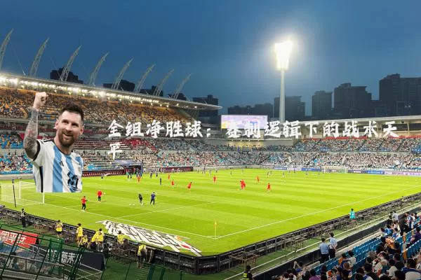 全组净胜球:赛制逻辑下的战术天平