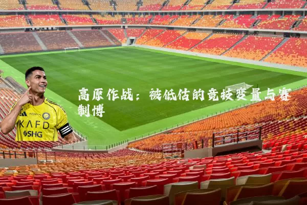 高原作战:被低估的竞技变量与赛制博弈