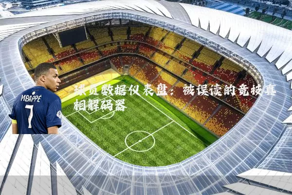 球员数据仪表盘：被误读的竞技真相解码器